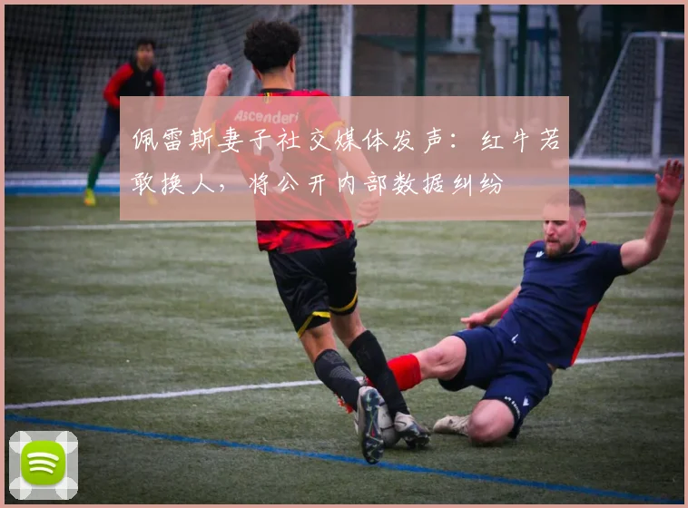 佩雷斯妻子社交媒体发声：红牛若敢换人，将公开内部数据纠纷