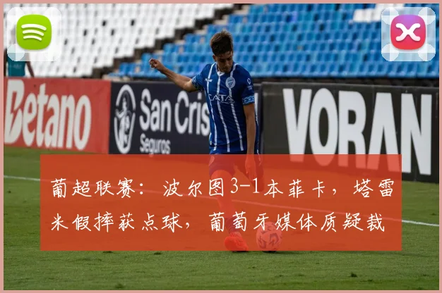 葡超联赛:波尔图3-1本菲卡,塔雷米假摔获点球,葡萄牙媒体质疑裁判水平