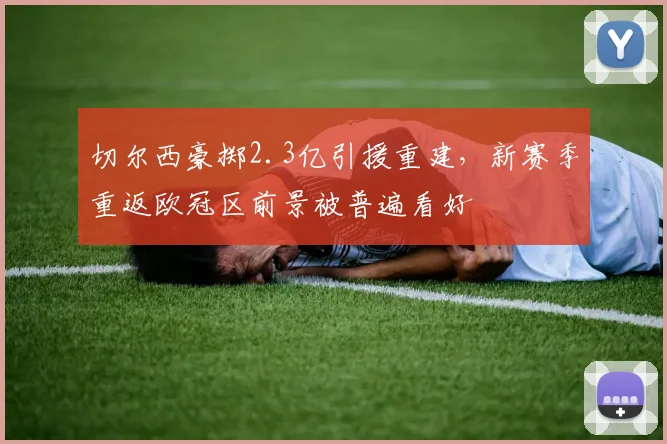切尔西豪掷2.3亿引援重建，新赛季重返欧冠区前景被普遍看好