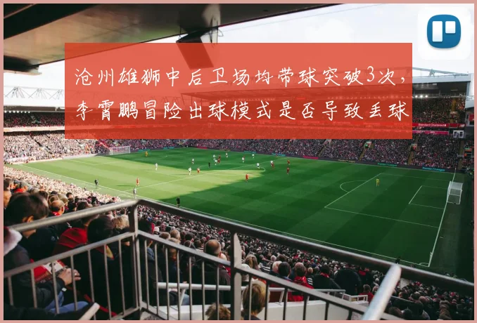 沧州雄狮中后卫场均带球突破3次，李霄鹏冒险出球模式是否导致丢球？