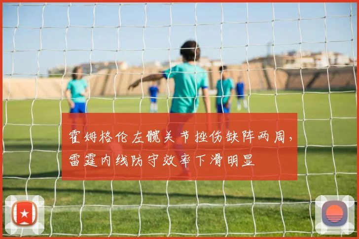 霍姆格伦左髋关节挫伤缺阵两周，雷霆内线防守效率下滑明显